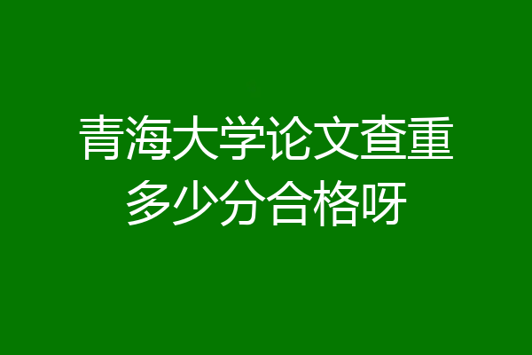 青海大学论文查重多少分合格呀