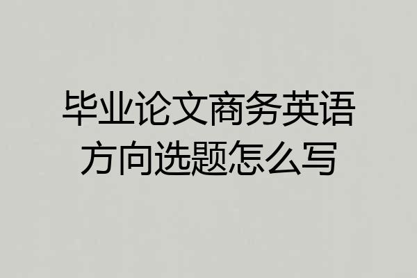 毕业论文商务英语方向选题怎么写