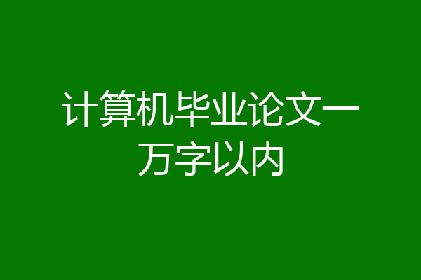 计算机毕业论文一万字以内