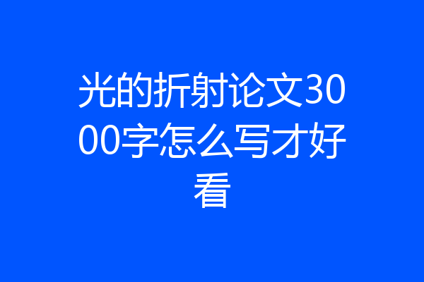 光的折射论文3000字怎么写才好看