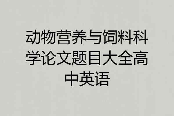 动物营养与饲料科学论文题目大全高中英语