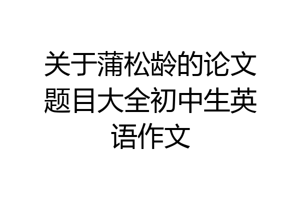 关于蒲松龄的论文题目大全初中生英语作文
