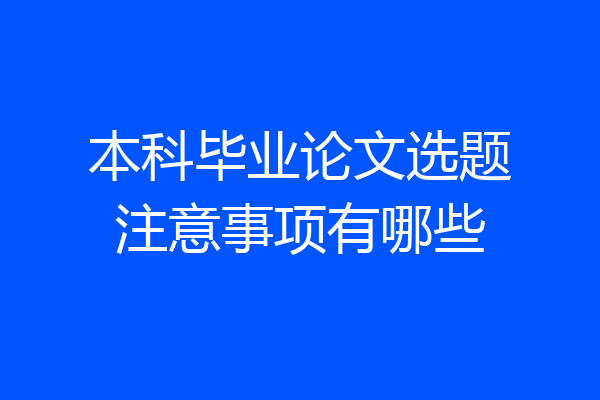 本科毕业论文选题注意事项有哪些