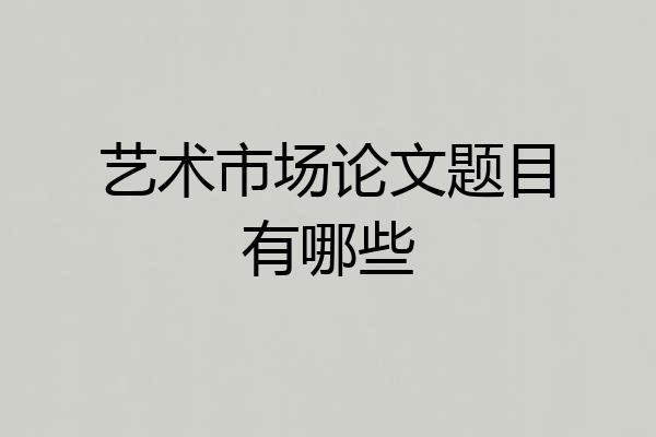 艺术市场论文题目有哪些