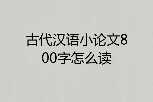 古代汉语小论文800字怎么读