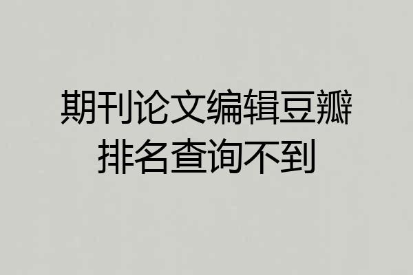 期刊论文编辑豆瓣排名查询不到