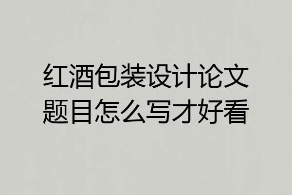 红酒包装设计论文题目怎么写才好看