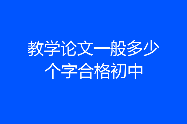 教学论文一般多少个字合格初中