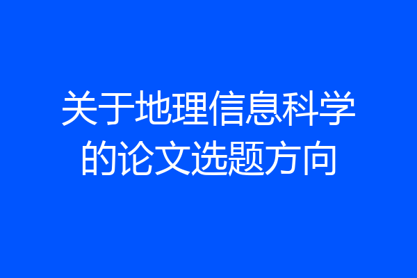 关于地理信息科学的论文选题方向