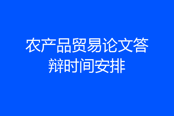 农产品贸易论文答辩时间安排