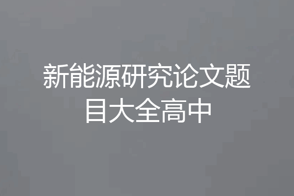 新能源研究论文题目大全高中