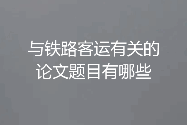 与铁路客运有关的论文题目有哪些