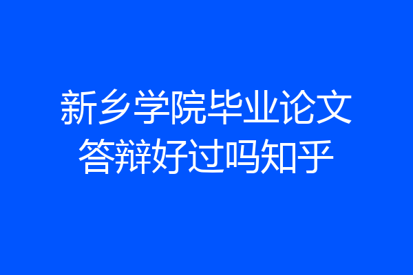 新乡学院毕业论文答辩好过吗知乎
