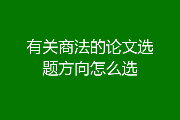 有关商法的论文选题方向怎么选