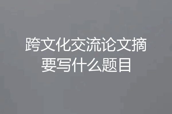 跨文化交流论文摘要写什么题目