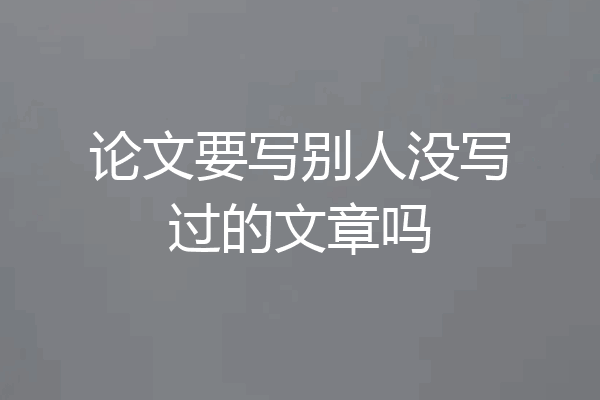 论文要写别人没写过的文章吗