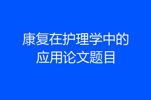康复在护理学中的应用论文题目