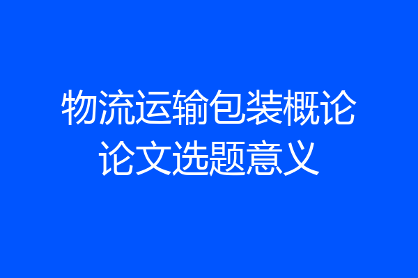 物流运输包装概论论文选题意义