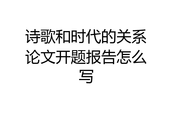 诗歌和时代的关系论文开题报告怎么写