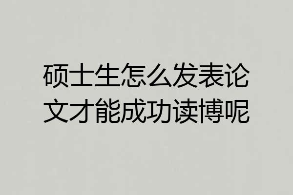 硕士生怎么发表论文才能成功读博呢
