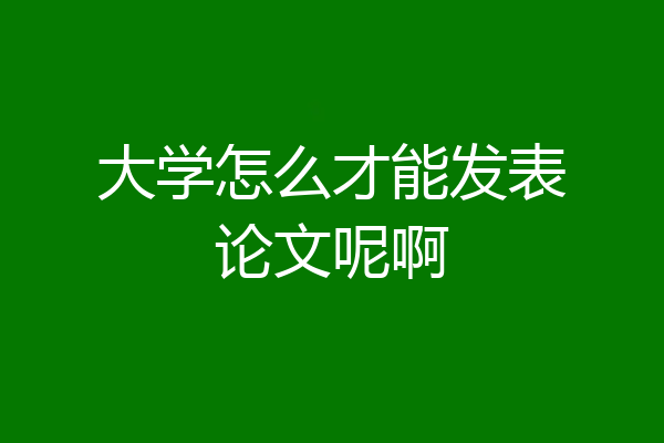 大学怎么才能发表论文呢啊