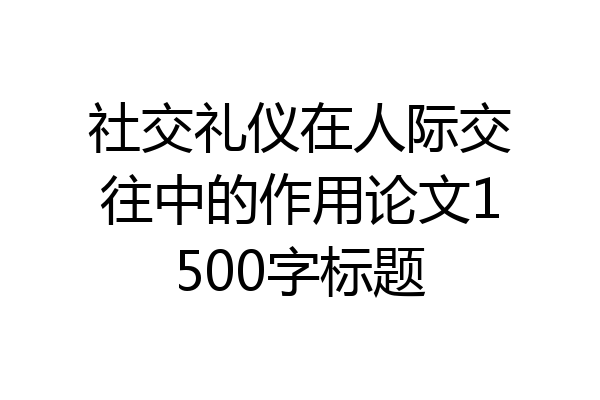 社交礼仪在人际交往中的作用论文1500字标题