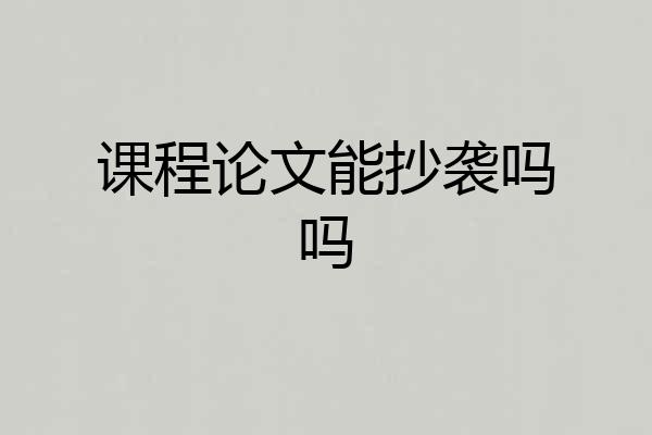 课程论文能抄袭吗吗