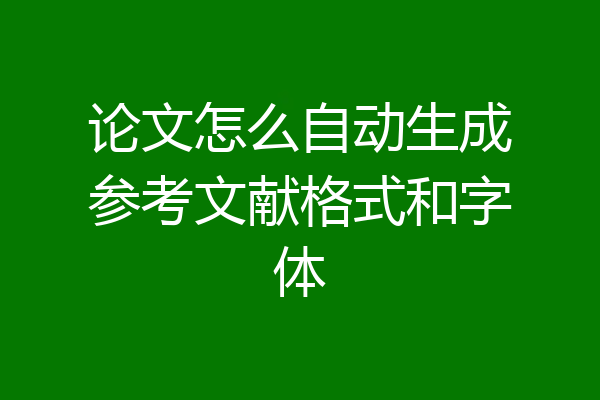 论文怎么自动生成参考文献格式和字体