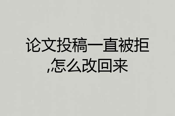 论文投稿一直被拒,怎么改回来