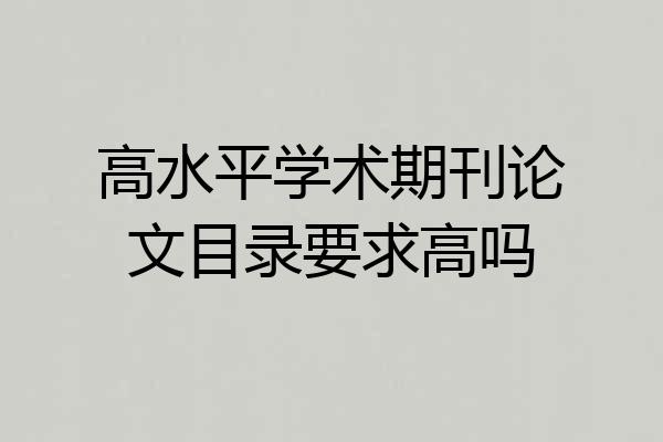高水平学术期刊论文目录要求高吗