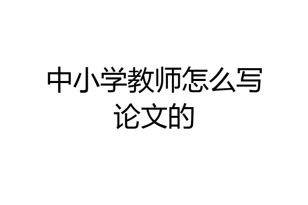 中小学教师怎么写论文的
