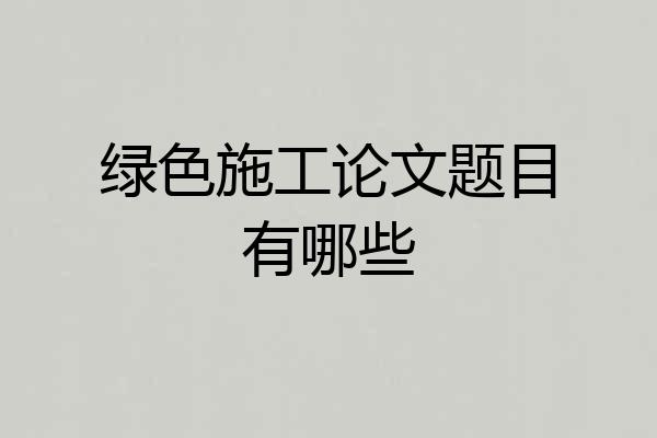 绿色施工论文题目有哪些