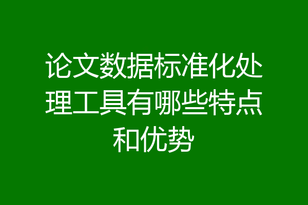 论文数据标准化处理工具有哪些特点和优势
