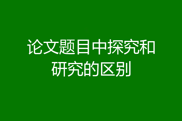 论文题目中探究和研究的区别