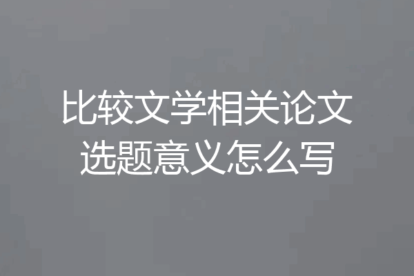 比较文学相关论文选题意义怎么写