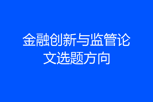 金融创新与监管论文选题方向