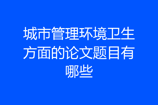 城市管理环境卫生方面的论文题目有哪些
