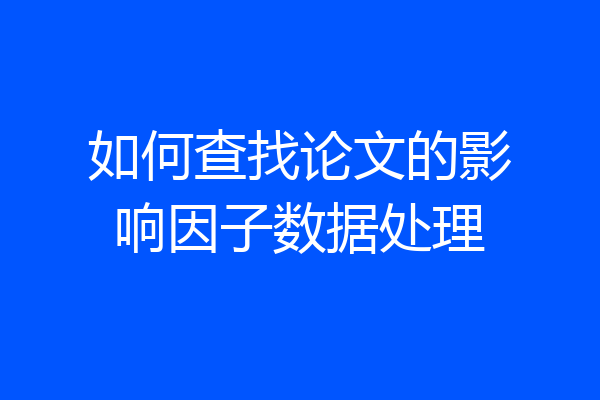 如何查找论文的影响因子数据处理