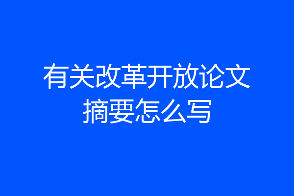 有关改革开放论文摘要怎么写