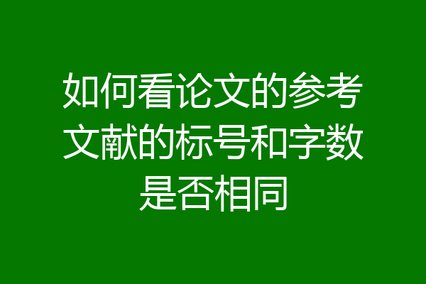 如何看论文的参考文献的标号和字数是否相同