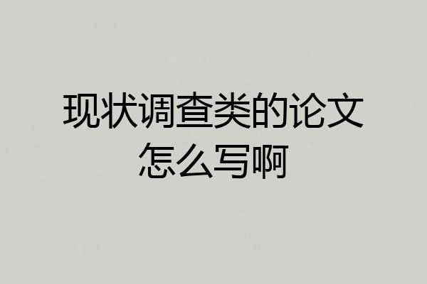 现状调查类的论文怎么写啊