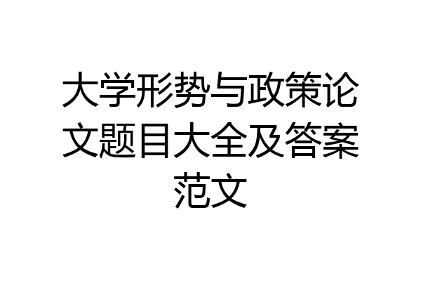大学形势与政策论文题目大全及答案范文
