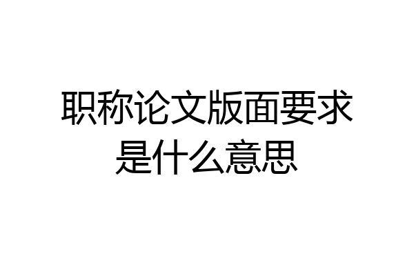 职称论文版面要求是什么意思