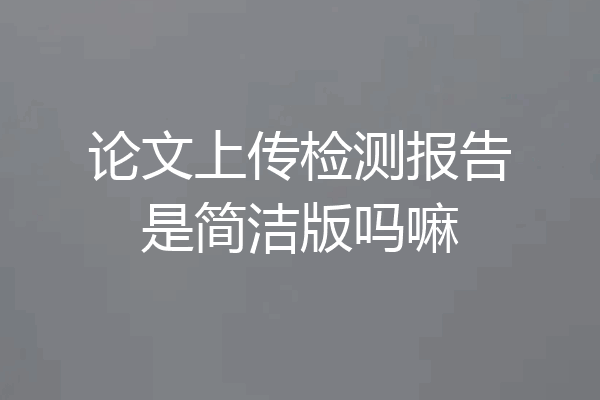 论文上传检测报告是简洁版吗嘛