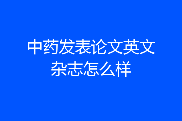 中药发表论文英文杂志怎么样