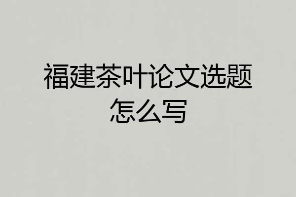 福建茶叶论文选题怎么写