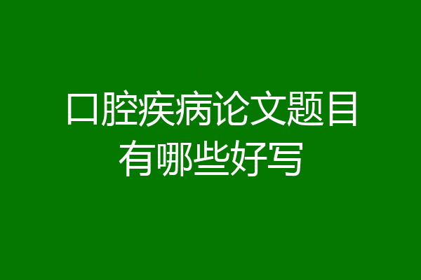 口腔疾病论文题目有哪些好写