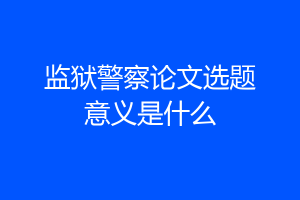 监狱警察论文选题意义是什么