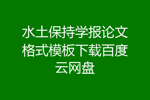 水土保持学报论文格式模板下载百度云网盘