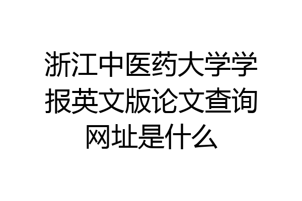 浙江中医药大学学报英文版论文查询网址是什么